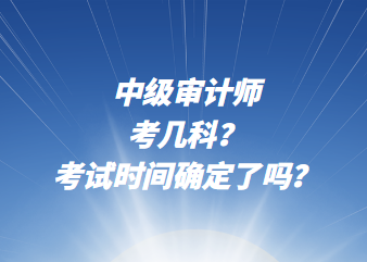 中級審計師考幾科？考試時間確定了嗎？