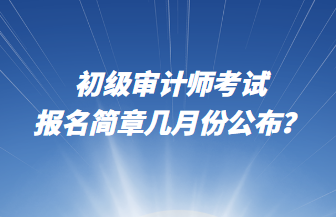 初級審計師考試報名簡章幾月份公布？