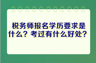 稅務師報名學歷要求是什么？考過稅務師有什么好處？