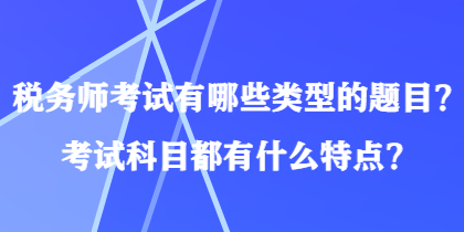 稅務師考試有哪些類型的題目？考試科目都有什么特點？