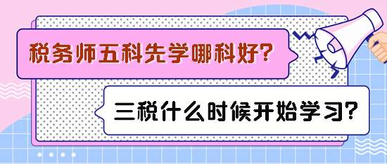 稅務師五科先學哪科比較好？備考三稅什么時候開始學習？