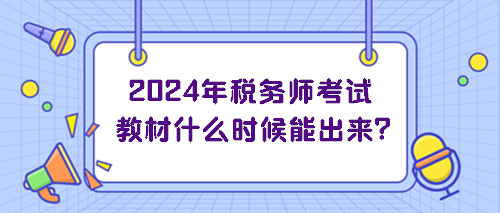 2024年稅務師考試教材什么時候能出來？