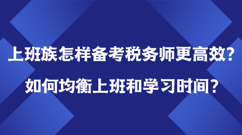 上班族怎樣備考稅務(wù)師更高效？如何均衡上班＆學(xué)習(xí)時間？