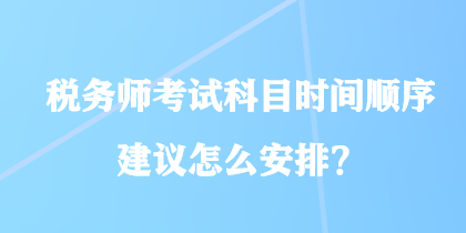 稅務師考試科目時間順序建議怎么安排？