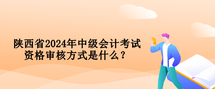 陜西省2024年中級會計考試資格審核方式是什么？