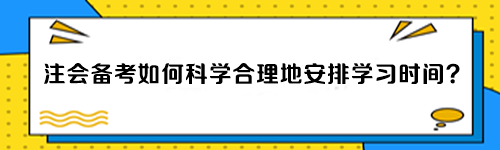 注會備考如何科學(xué)合理地安排學(xué)習(xí)時間？