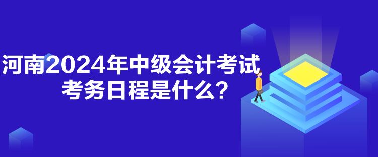 河南2024年中級會計考試考務(wù)日程是什么？