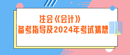 注冊會(huì)計(jì)師《會(huì)計(jì)》備考指導(dǎo)及2024年考試猜想