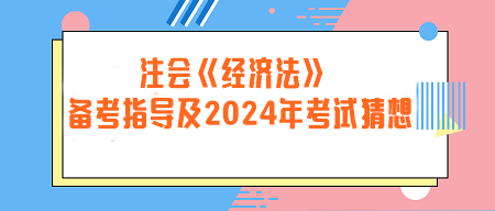 注冊會計師《經濟法》備考指導及2024年考試猜想
