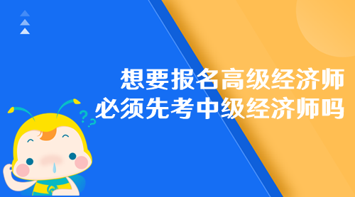 想要報名高級經濟師 必須先考中級經濟師嗎？