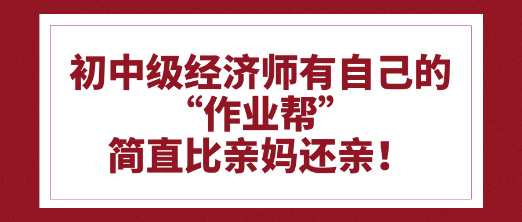 初中級經濟師有自己的“作業幫”比親媽還親！