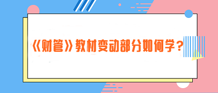 致注會早鳥們——《財管》教材變動部分如何學？