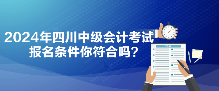 2024年四川中級會計考試報名條件你符合嗎？