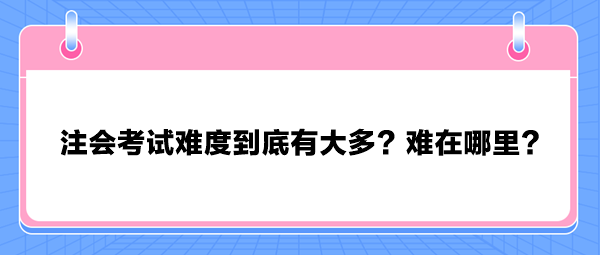 注會考試難度到底有大多？難在哪里？