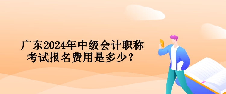 廣東2024年中級(jí)會(huì)計(jì)職稱(chēng)考試報(bào)名費(fèi)用是多少？