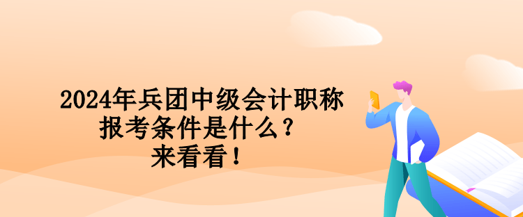 2024年兵團(tuán)中級(jí)會(huì)計(jì)職稱報(bào)考條件是什么？來(lái)看看！