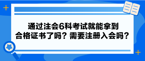 通過注會6科考試就能拿到合格證書了嗎？需要注冊入會嗎？