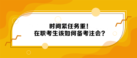 時(shí)間緊任務(wù)重！在職考生該如何備考注會(huì)？