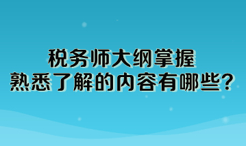 稅務師大綱掌握熟悉了解的內容有哪些