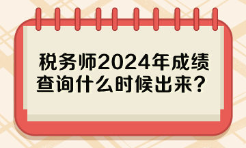 稅務師2024年成績查詢什么時候出來？
