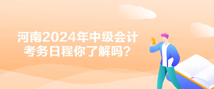 河南2024年中級會計考務日程你了解嗎？