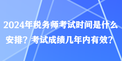 2024年稅務師考試時間是什么安排？考試成績幾年內有效？