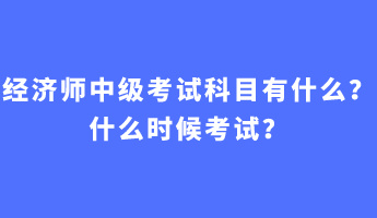 經濟師中級考試科目有什么？什么時候考試？