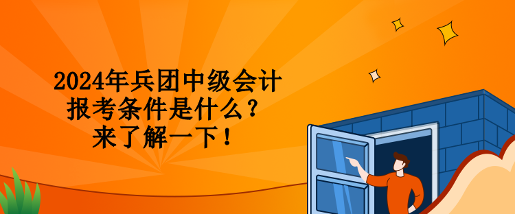 2024年兵團中級會計報考條件是什么？來了解一下！