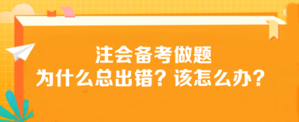 注會備考做題為什么總出錯？該怎么辦？