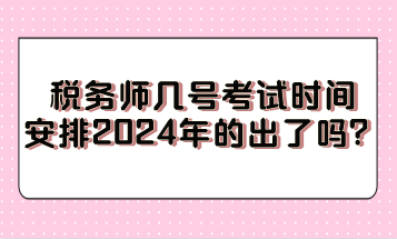 稅務(wù)師幾號考試時間安排2024年的出了嗎？