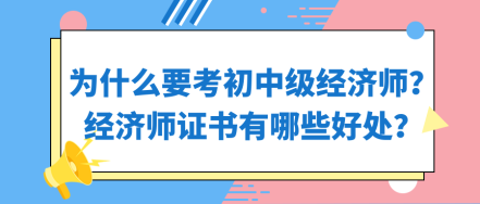 為什么要考初中級經(jīng)濟(jì)師？經(jīng)濟(jì)師證書有哪些好處？