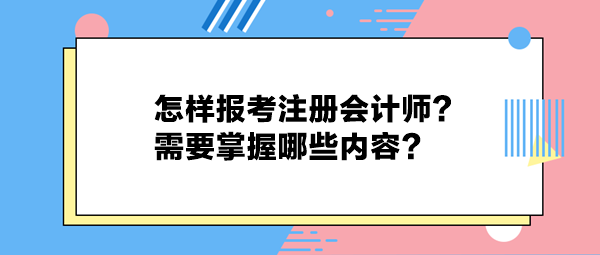 怎樣報考注冊會計師？需要掌握哪些內容？