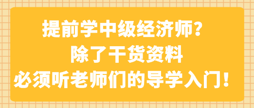 提前學(xué)中級(jí)經(jīng)濟(jì)師？除了干貨資料 必須聽老師們的導(dǎo)學(xué)入門！