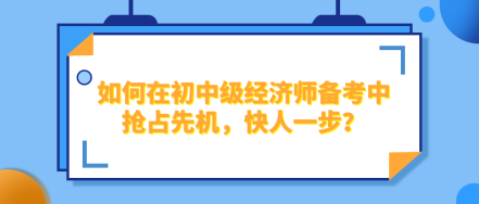 如何在2024年初中級經濟師備考中搶占先機，快人一步？
