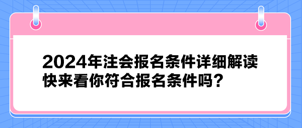 2024年注會報名條件詳細解讀 快來看你符合報名條件嗎？