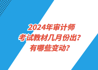 2024年審計師考試教材幾月份出？有哪些變動？