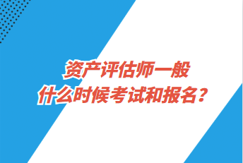 資產評估師一般什么時候考試和報名？