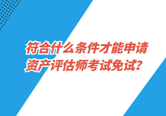 符合什么條件才能申請資產評估師考試免試？