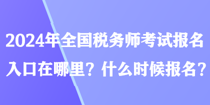 2024年全國稅務師考試報名入口在哪里？什么時候報名？