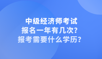 中級經濟師考試報名一年有幾次？報考需要什么學歷？