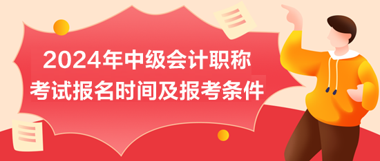 2024年中級會計職稱考試報名時間及報考條件