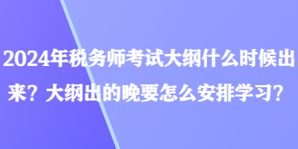 2024年稅務師考試大綱什么時候出來？大綱出的晚要怎么安排學習？