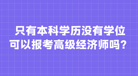只有本科學歷沒有學位 可以報考高級經濟師嗎？