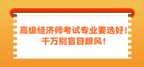 高級經濟師考試專業要選好！千萬別盲目跟風！