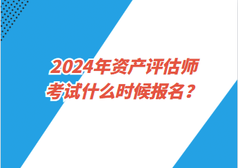 2024年資產評估師考試什么時候報名？