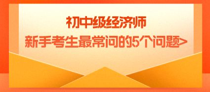 初中級經濟師新手考生最常問的5個問題_