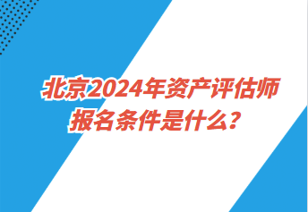 北京2024年資產評估師報名條件是什么？