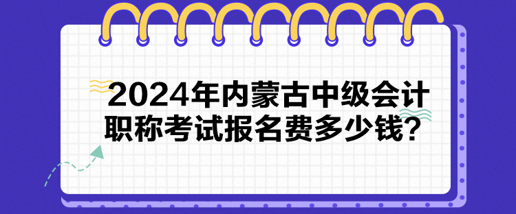 2024年內蒙古中級會計職稱考試報名費多少錢？