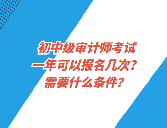 初中級審計師考試一年可以報名幾次？需要什么條件？