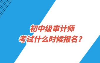 初中級審計師考試什么時候報名？